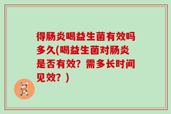 得喝益生菌有效吗多久(喝益生菌对是否有效？需多长时间见效？)