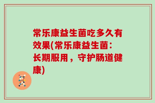 常乐康益生菌吃多久有效果(常乐康益生菌：长期服用，守护肠道健康)
