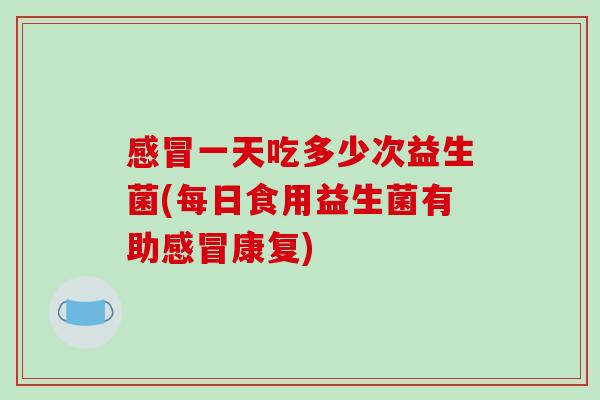 一天吃多少次益生菌(每日食用益生菌有助康复)