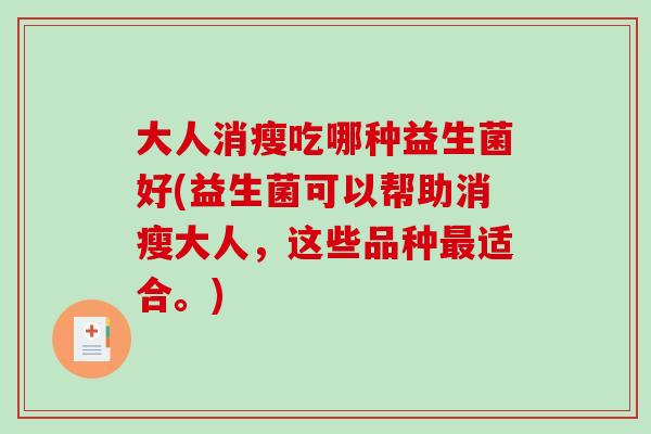 大人消瘦吃哪种益生菌好(益生菌可以帮助消瘦大人，这些品种适合。)