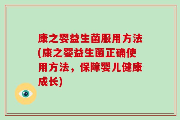 康之婴益生菌服用方法(康之婴益生菌正确使用方法，保障婴儿健康成长)