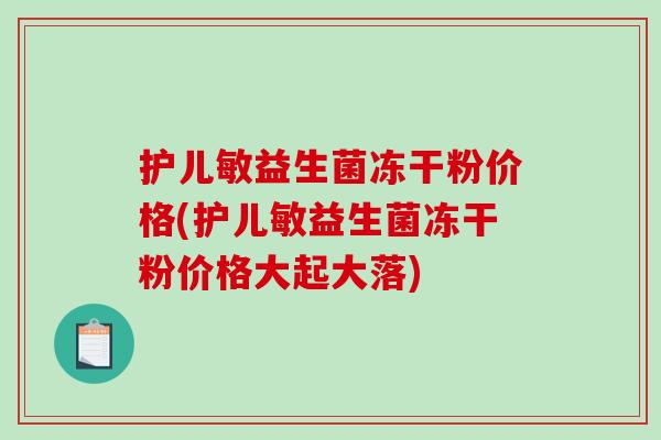 护儿敏益生菌冻干粉价格(护儿敏益生菌冻干粉价格大起大落)