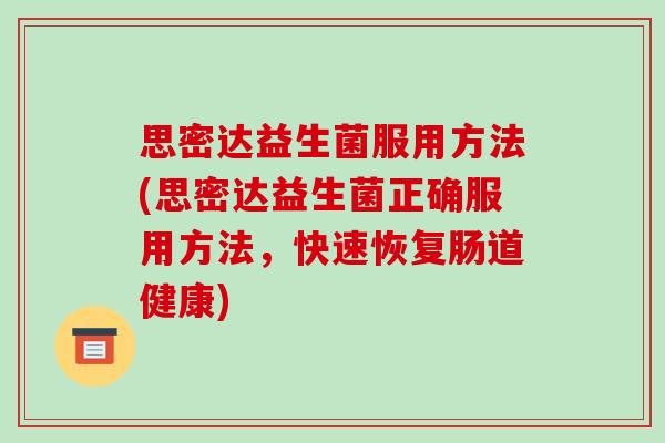 思密达益生菌服用方法(思密达益生菌正确服用方法，快速恢复肠道健康)