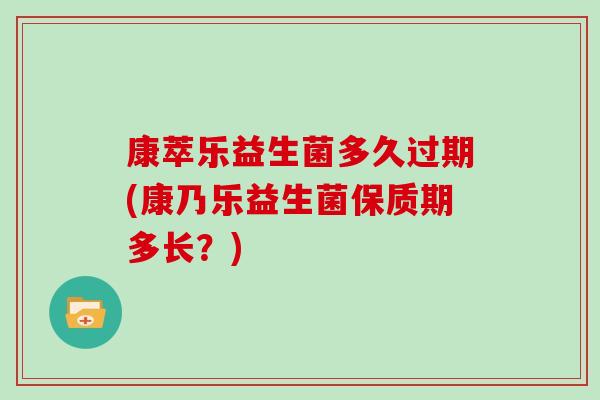 康萃乐益生菌多久过期(康乃乐益生菌保质期多长？)