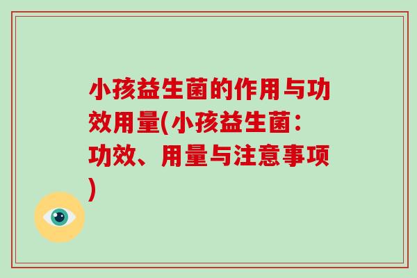 小孩益生菌的作用与功效用量(小孩益生菌：功效、用量与注意事项)