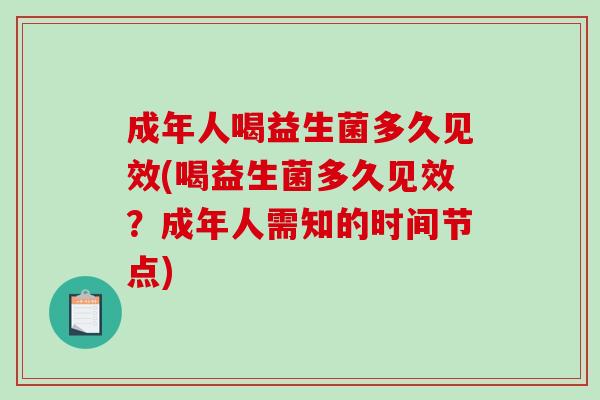 成年人喝益生菌多久见效(喝益生菌多久见效？成年人需知的时间节点)