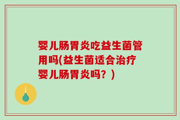 婴儿肠胃炎吃益生菌管用吗(益生菌适合治疗婴儿肠胃炎吗？)