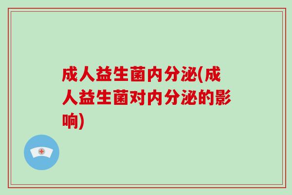 成人益生菌(成人益生菌对的影响)