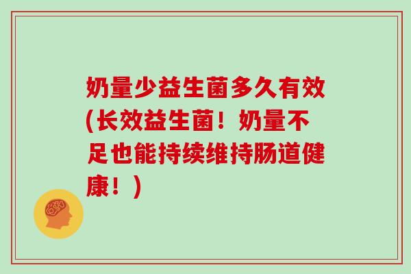奶量少益生菌多久有效(长效益生菌！奶量不足也能持续维持肠道健康！)