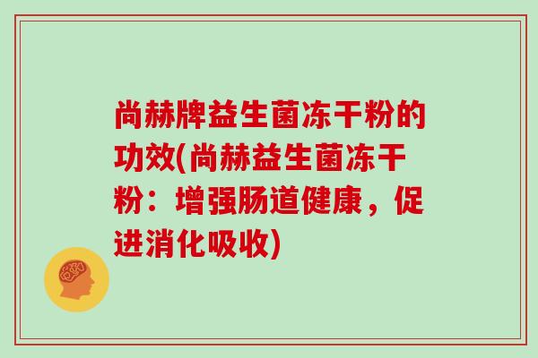 尚赫牌益生菌冻干粉的功效(尚赫益生菌冻干粉：增强肠道健康，促进消化吸收)