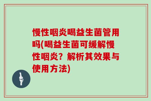 慢性咽炎喝益生菌管用吗(喝益生菌可缓解慢性咽炎？解析其效果与使用方法)