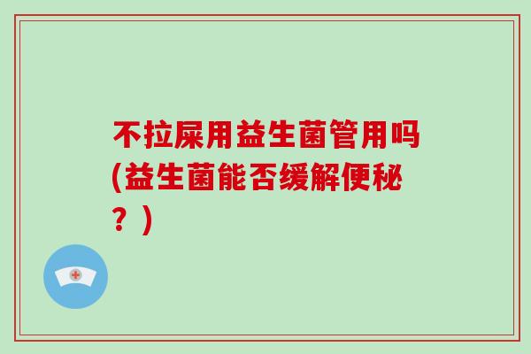 不拉屎用益生菌管用吗(益生菌能否缓解便秘？)