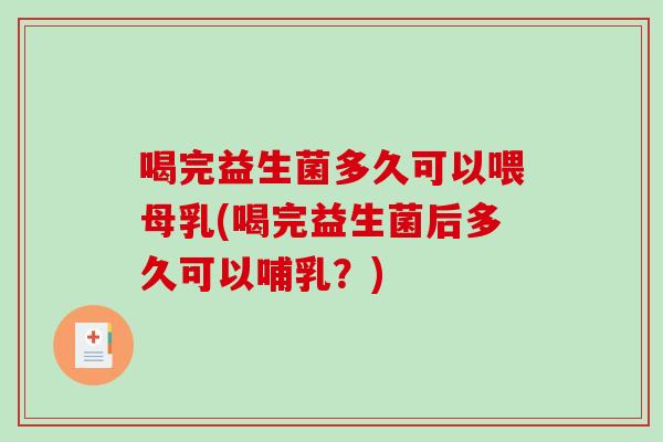 喝完益生菌多久可以喂母乳(喝完益生菌后多久可以哺乳？)