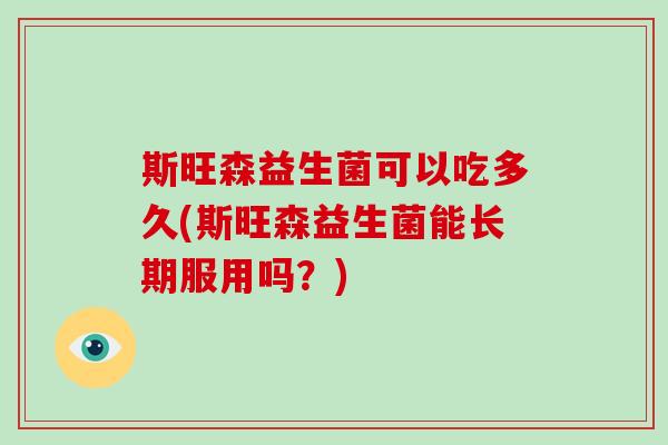 斯旺森益生菌可以吃多久(斯旺森益生菌能长期服用吗？)