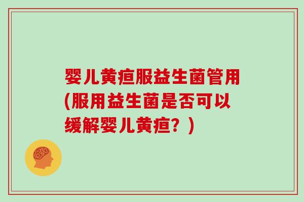婴儿黄疸服益生菌管用(服用益生菌是否可以缓解婴儿黄疸？)