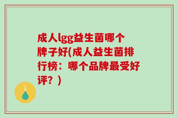 成人lgg益生菌哪个牌子好(成人益生菌排行榜：哪个品牌最受好评？)