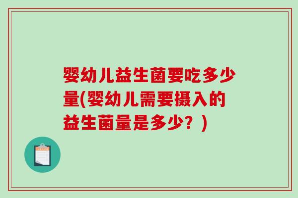 婴幼儿益生菌要吃多少量(婴幼儿需要摄入的益生菌量是多少？)