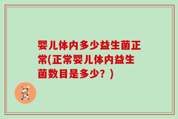 婴儿体内多少益生菌正常(正常婴儿体内益生菌数目是多少？)