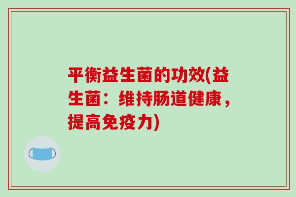平衡益生菌的功效(益生菌：维持肠道健康，提高力)