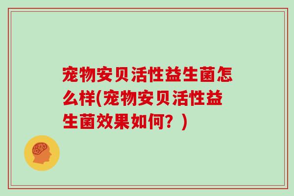 宠物安贝活性益生菌怎么样(宠物安贝活性益生菌效果如何？)