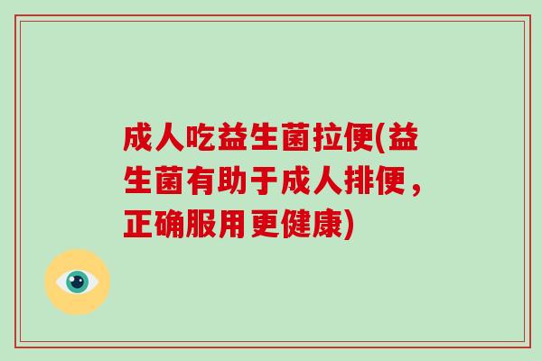 成人吃益生菌拉便(益生菌有助于成人排便，正确服用更健康)