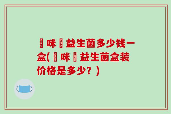 媽咪愛益生菌多少钱一盒(媽咪愛益生菌盒装价格是多少？)