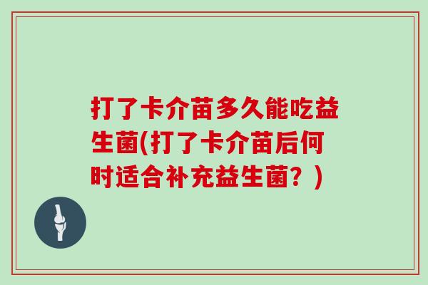 打了卡介苗多久能吃益生菌(打了卡介苗后何时适合补充益生菌？)
