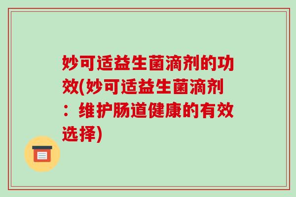 妙可适益生菌滴剂的功效(妙可适益生菌滴剂：维护肠道健康的有效选择)
