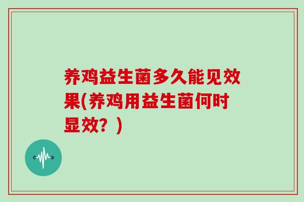 养鸡益生菌多久能见效果(养鸡用益生菌何时显效？)