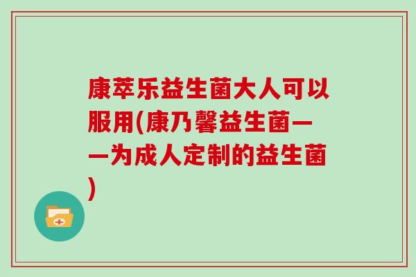 康萃乐益生菌大人可以服用(康乃馨益生菌——为成人定制的益生菌)