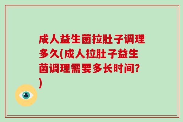 成人益生菌拉肚子调理多久(成人拉肚子益生菌调理需要多长时间？)