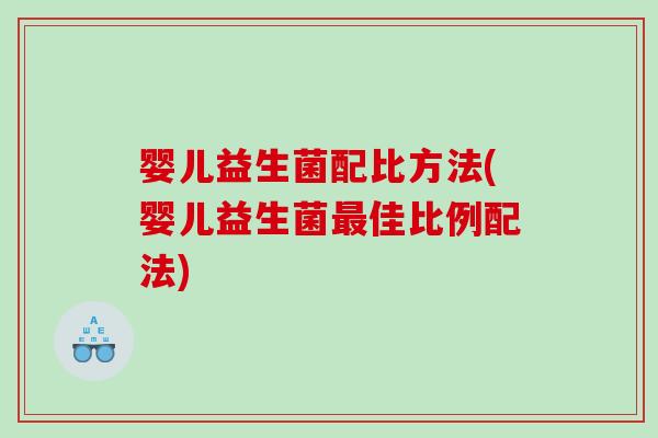 婴儿益生菌配比方法(婴儿益生菌佳比例配法)
