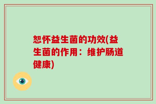 恕怀益生菌的功效(益生菌的作用：维护肠道健康)