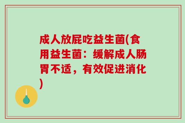 成人放屁吃益生菌(食用益生菌：缓解成人肠胃不适，有效促进消化)