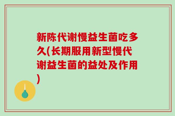 新陈代谢慢益生菌吃多久(长期服用新型慢代谢益生菌的益处及作用)
