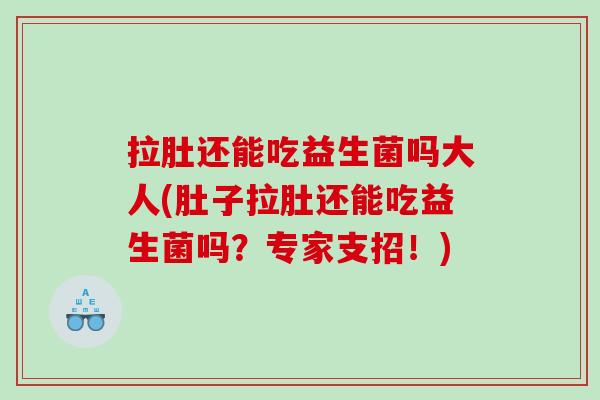 拉肚还能吃益生菌吗大人(肚子拉肚还能吃益生菌吗？专家支招！)