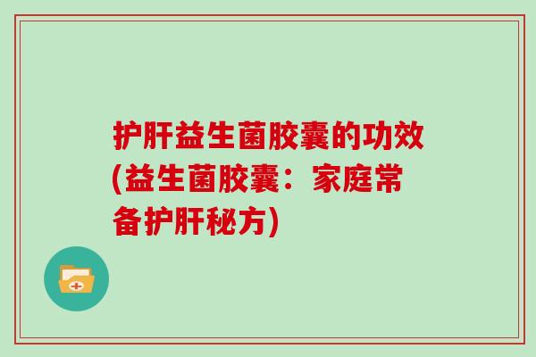 益生菌胶囊的功效(益生菌胶囊：家庭常备秘方)