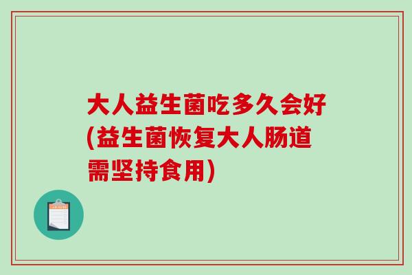 大人益生菌吃多久会好(益生菌恢复大人肠道需坚持食用)