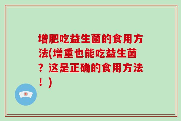 增肥吃益生菌的食用方法(增重也能吃益生菌？这是正确的食用方法！)