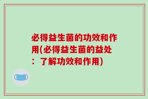 必得益生菌的功效和作用(必得益生菌的益处：了解功效和作用)