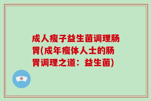 成人瘦子益生菌调理肠胃(成年瘦体人士的肠胃调理之道：益生菌)