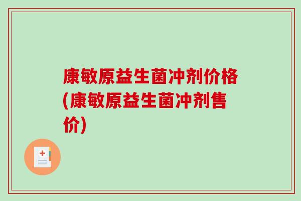 康敏原益生菌冲剂价格(康敏原益生菌冲剂售价)
