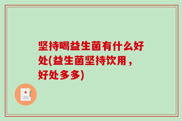坚持喝益生菌有什么好处(益生菌坚持饮用，好处多多)