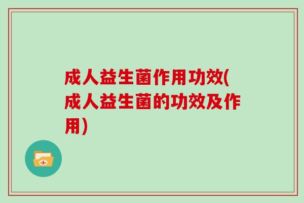 成人益生菌作用功效(成人益生菌的功效及作用)