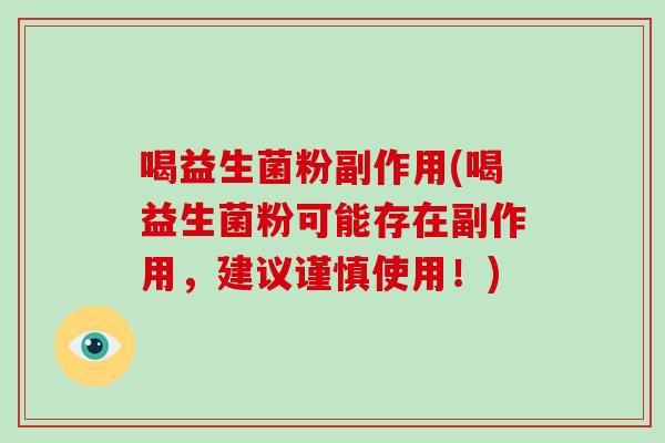 喝益生菌粉副作用(喝益生菌粉可能存在副作用，建议谨慎使用！)