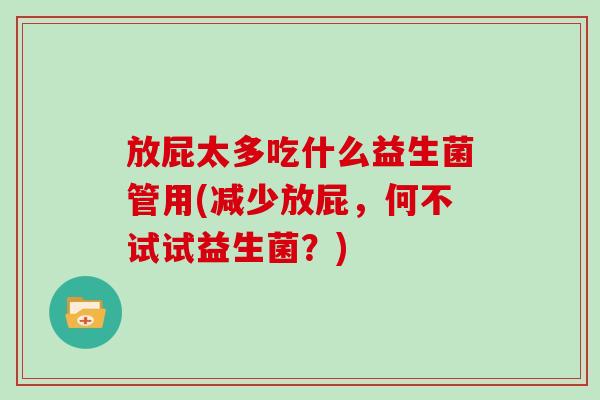 放屁太多吃什么益生菌管用(减少放屁，何不试试益生菌？)