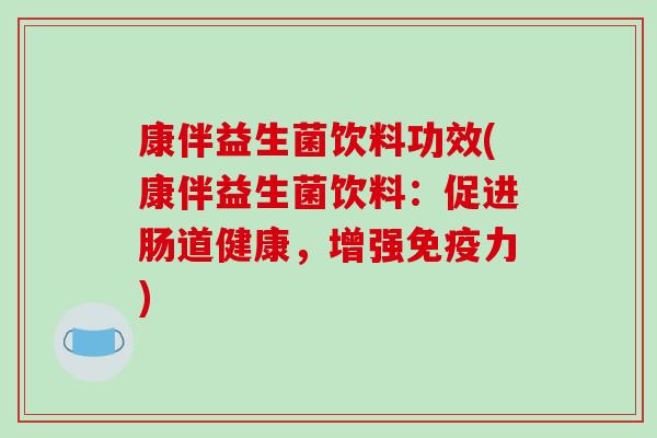 康伴益生菌饮料功效(康伴益生菌饮料：促进肠道健康，增强力)