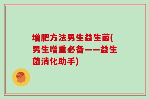 增肥方法男生益生菌(男生增重必备——益生菌消化助手)