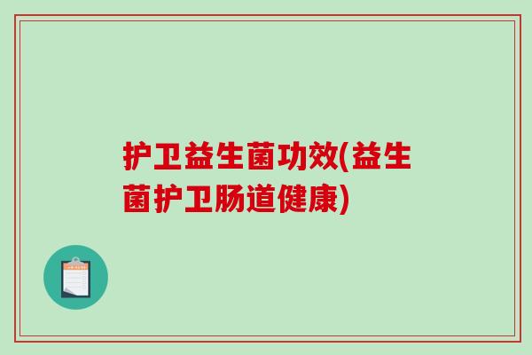 护卫益生菌功效(益生菌护卫肠道健康)