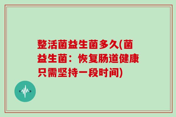 整活菌益生菌多久(菌益生菌：恢复肠道健康只需坚持一段时间)